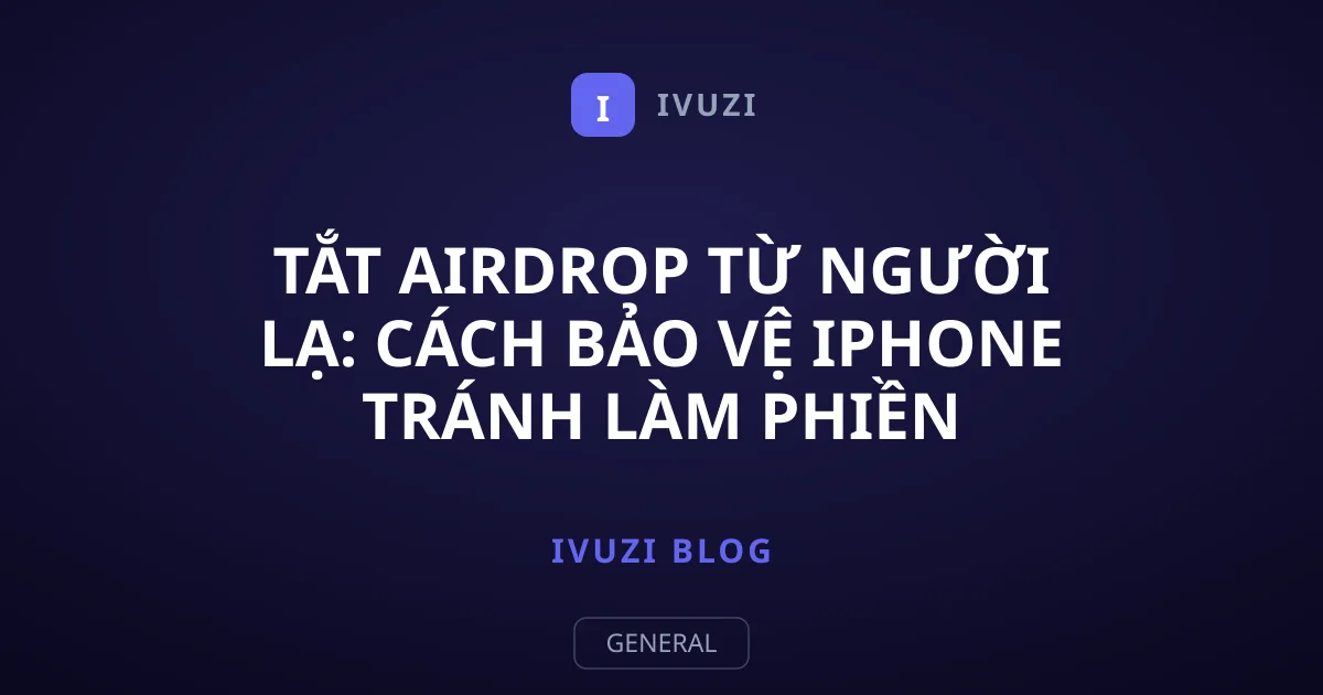Tắt AirDrop Từ Người Lạ: Cách Bảo Vệ iPhone Tránh Làm Phiền